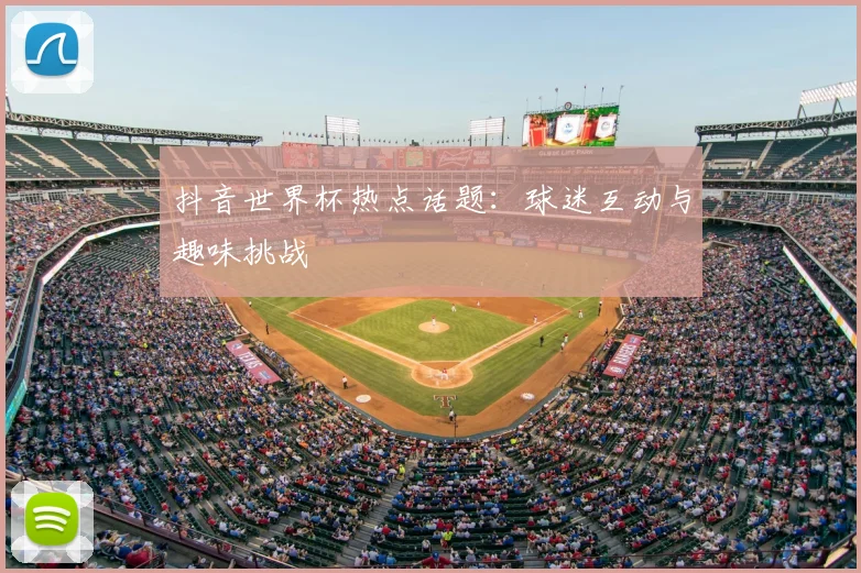 抖音世界杯热点话题：球迷互动与趣味挑战