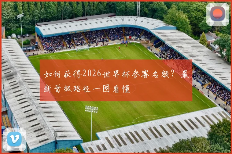 如何获得2026世界杯参赛名额?最新晋级路径一图看懂