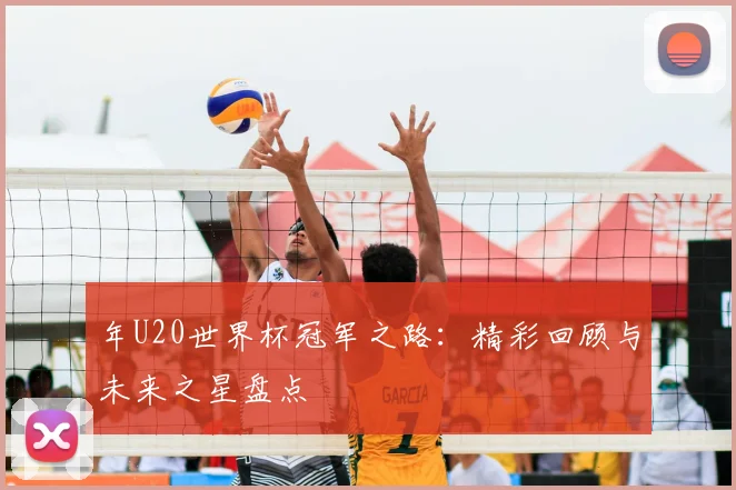 年U20世界杯冠军之路:精彩回顾与未来之星盘点