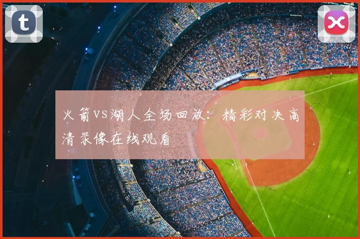 火箭vs湖人全场回放:精彩对决高清录像在线观看